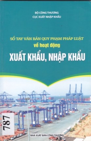 Sổ tay văn bản quy phạm ph&aacute;p luật về hoạt động xuất khẩu, nhập khẩu.